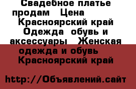 Свадебное платье продам › Цена ­ 5 000 - Красноярский край Одежда, обувь и аксессуары » Женская одежда и обувь   . Красноярский край